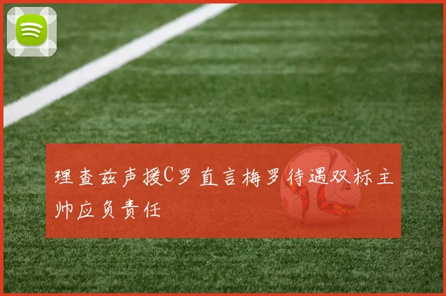 理查兹声援C罗直言梅罗待遇双标主帅应负责任