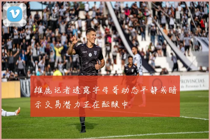 雄鹿记者透露字母哥动态平静或暗示交易潜力正在酝酿中
