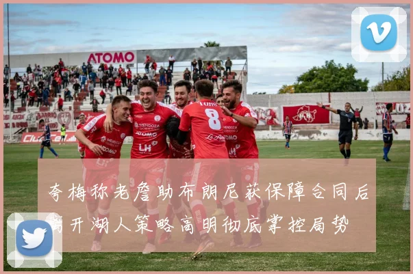 夸梅称老詹助布朗尼获保障合同后离开湖人策略高明彻底掌控局势