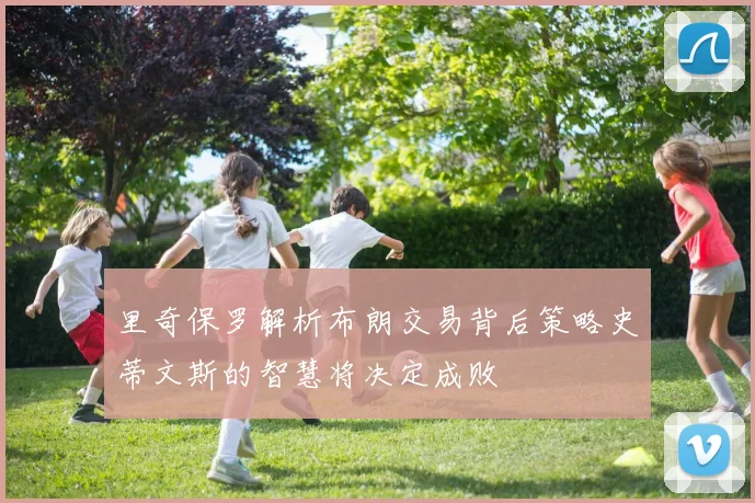 里奇保罗解析布朗交易背后策略史蒂文斯的智慧将决定成败