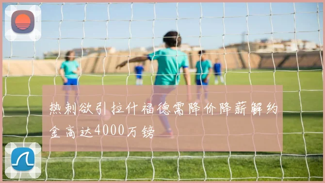 热刺欲引拉什福德需降价降薪解约金高达4000万镑