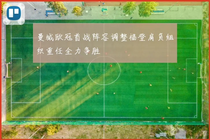 曼城欧冠首战阵容调整福登肩负组织重任全力争胜