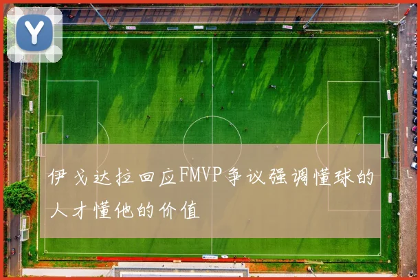 伊戈达拉回应FMVP争议强调懂球的人才懂他的价值