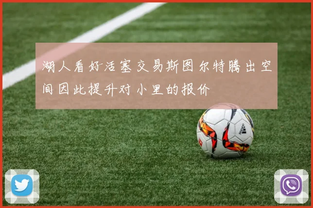 湖人看好活塞交易斯图尔特腾出空间因此提升对小里的报价
