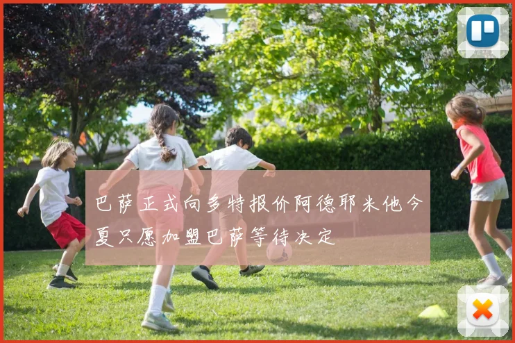 巴萨正式向多特报价阿德耶米他今夏只愿加盟巴萨等待决定