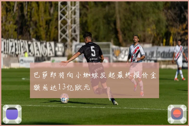 巴萨即将向小蜘蛛发起最终报价金额或达13亿欧元